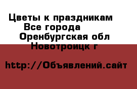 Цветы к праздникам  - Все города  »    . Оренбургская обл.,Новотроицк г.